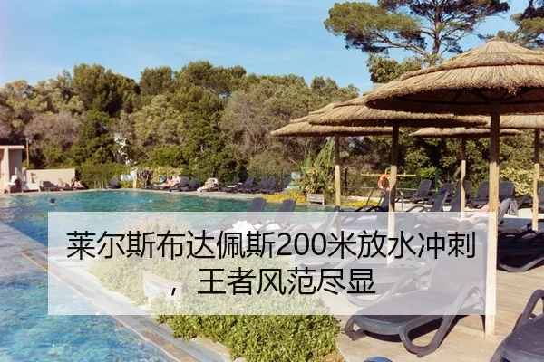 莱尔斯布达佩斯200米放水冲刺，王者风范尽显