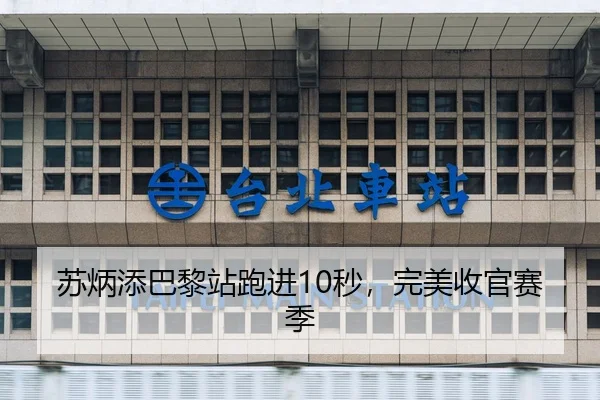 苏炳添巴黎站跑进10秒，完美收官赛季