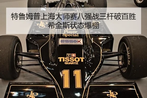 特鲁姆普上海大师赛八强战三杆破百胜希金斯状态爆棚