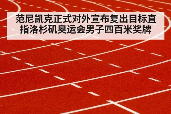 范尼凯克正式对外宣布复出目标直指洛杉矶奥运会男子四百米奖牌