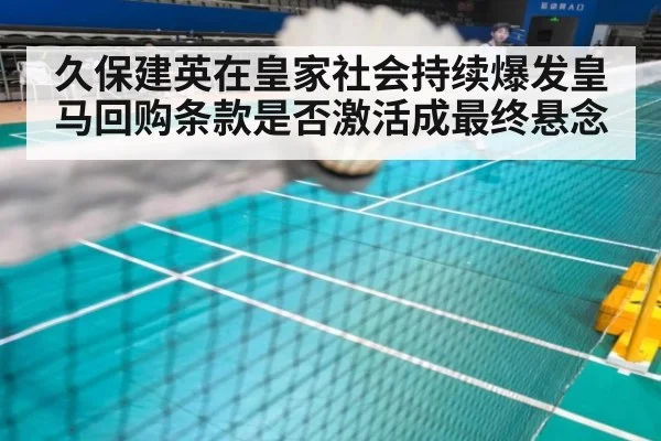 久保建英在皇家社会持续爆发皇马回购条款是否激活成最终悬念