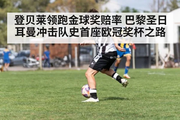 登贝莱领跑金球奖赔率 巴黎圣日耳曼冲击队史首座欧冠奖杯之路