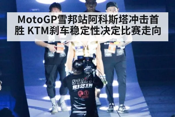 MotoGP雪邦站阿科斯塔冲击首胜 KTM刹车稳定性决定比赛走向